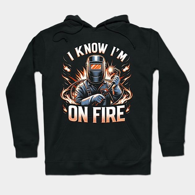 Welder Funny Welding I Know I'm on Fire Funny Weld Hoodie by Dr_Squirrel